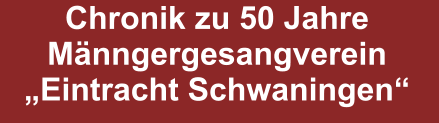 Chronik zu 50 Jahre Männgergesangverein „Eintracht Schwaningen“